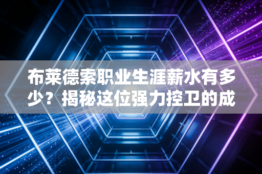 布莱德索职业生涯薪水有多少?揭秘这位强力控卫的成名之路! 布莱德索职业生涯薪水有多少?揭秘这位强力控卫的成名之路!