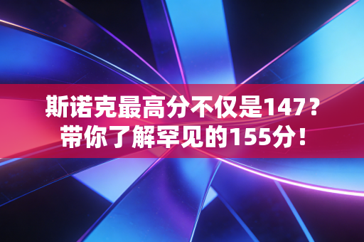斯诺克最高分不仅是147?带你了解罕见的155分! 斯诺克最高分不仅是147?带你了解罕见的155分!