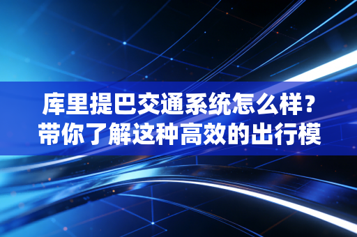 库里提巴交通系统怎么样?带你了解这种高效的出行模式! 库里提巴交通系统怎么样?带你了解这种高效的出行模式!