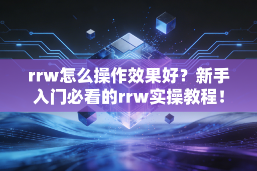 rrw怎么操作效果好?新手入门必看的rrw实操教程! rrw怎么操作效果好?新手入门必看的rrw实操教程!