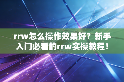 rrw怎么操作效果好?新手入门必看的rrw实操教程! rrw怎么操作效果好?新手入门必看的rrw实操教程!