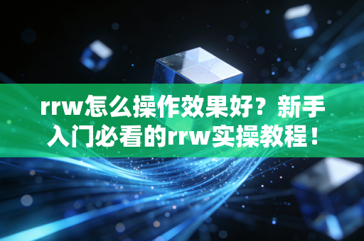 rrw怎么操作效果好?新手入门必看的rrw实操教程! rrw怎么操作效果好?新手入门必看的rrw实操教程!