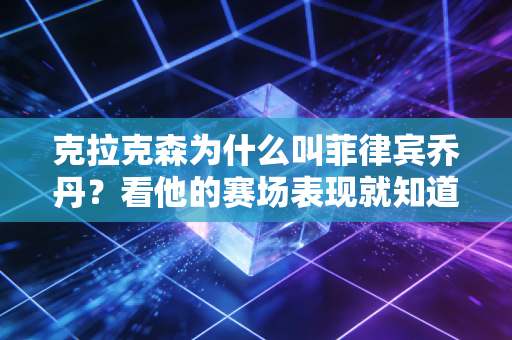 克拉克森为什么叫菲律宾乔丹?看他的赛场表现就知道了! 克拉克森为什么叫菲律宾乔丹?看他的赛场表现就知道了!