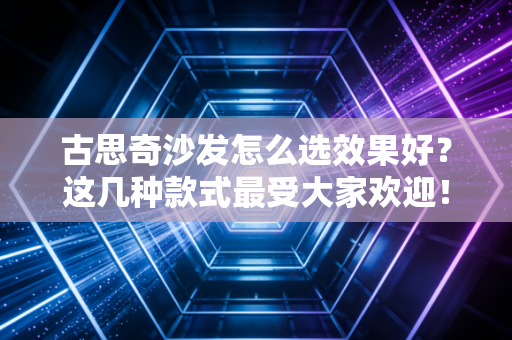 古思奇沙发怎么选效果好？这几种款式最受大家欢迎！