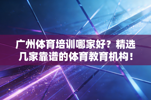 广州体育培训哪家好?精选几家靠谱的体育教育机构! 广州体育培训哪家好?精选几家靠谱的体育教育机构!