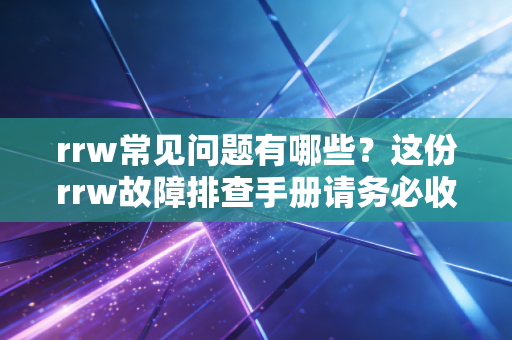 rrw常见问题有哪些？这份rrw故障排查手册请务必收藏！