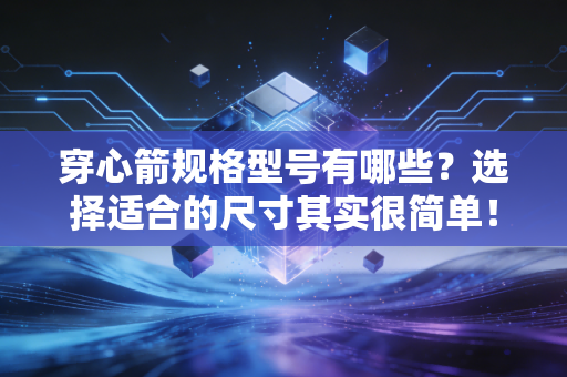 穿心箭规格型号有哪些？选择适合的尺寸其实很简单！