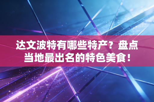 达文波特有哪些特产？盘点当地最出名的特色美食！