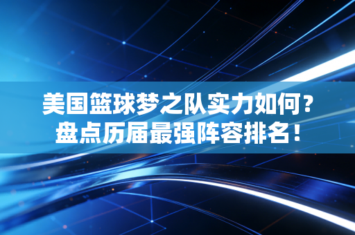 美国篮球梦之队实力如何?盘点历届最强阵容排名! 美国篮球梦之队实力如何?盘点历届最强阵容排名!