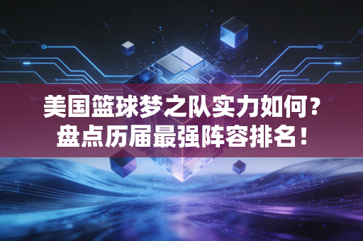 美国篮球梦之队实力如何？盘点历届最强阵容排名！