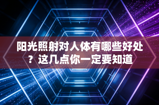 阳光照射对人体有哪些好处？这几点你一定要知道