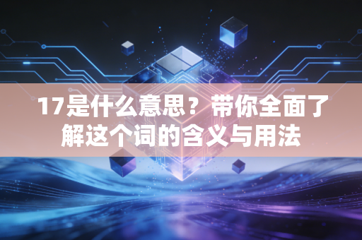 17是什么意思？带你全面了解这个词的含义与用法