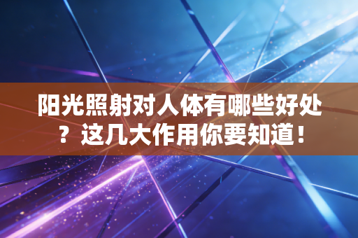 阳光照射对人体有哪些好处?这几大作用你要知道! 阳光照射对人体有哪些好处?这几大作用你要知道!