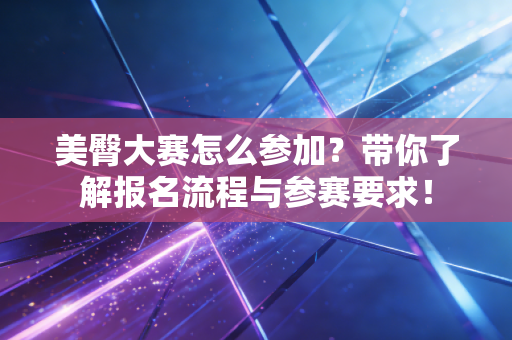 美臀大赛怎么参加?带你了解报名流程与参赛要求! 美臀大赛怎么参加?带你了解报名流程与参赛要求!