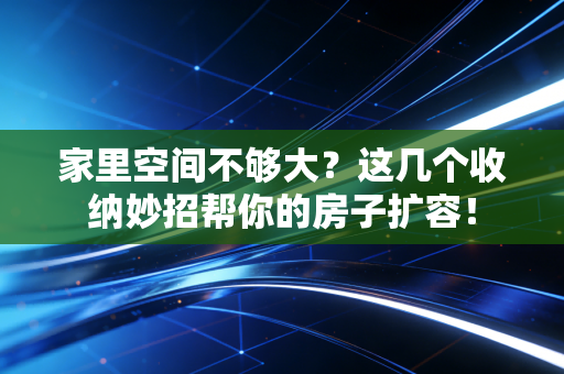 家里空间不够大？这几个收纳妙招帮你的房子扩容！