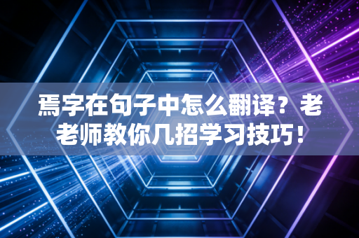 焉字在句子中怎么翻译？老老师教你几招学习技巧！