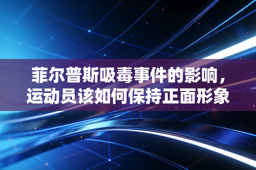 详细阅读:菲尔普斯吸毒事件的影响,运动员该如何保持正面形象? 菲尔普斯吸毒事件的影响,运动员该如何保持正面形象?