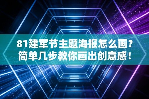 详细阅读:81建军节主题海报怎么画?简单几步教你画出创意感! 81建军节主题海报怎么画?简单几步教你画出创意感!