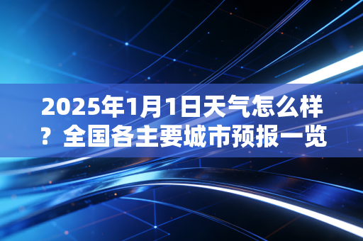 2025年1月1日天气怎么样？全国各主要城市预报一览