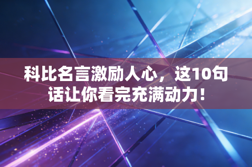科比名言激励人心,这10句话让你看完充满动力! 科比名言激励人心,这10句话让你看完充满动力!
