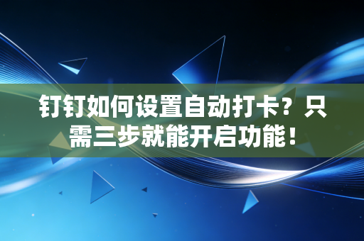 钉钉如何设置自动打卡？只需三步就能开启功能！