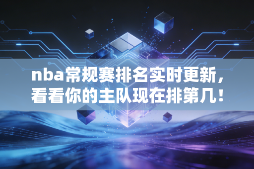 详细阅读:nba常规赛排名实时更新,看看你的主队现在排第几! nba常规赛排名实时更新,看看你的主队现在排第几!
