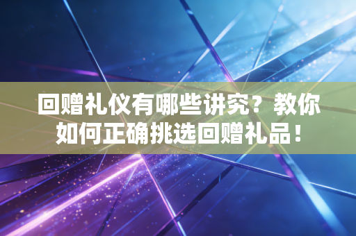 详细阅读:回赠礼仪有哪些讲究?教你如何正确挑选回赠礼品! 回赠礼仪有哪些讲究?教你如何正确挑选回赠礼品!