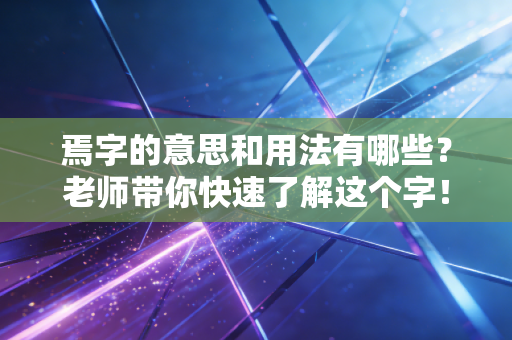 焉字的意思和用法有哪些?老师带你快速了解这个字! 焉字的意思和用法有哪些?老师带你快速了解这个字!