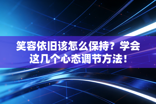 笑容依旧该怎么保持?学会这几个心态调节方法! 笑容依旧该怎么保持?学会这几个心态调节方法!