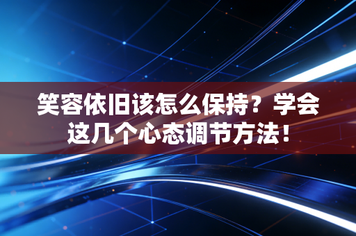 详细阅读:笑容依旧该怎么保持?学会这几个心态调节方法! 笑容依旧该怎么保持?学会这几个心态调节方法!