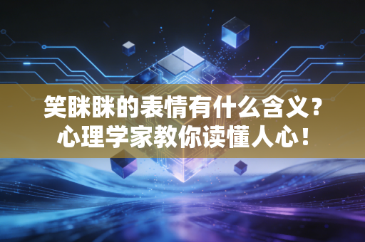 笑眯眯的表情有什么含义?心理学家教你读懂人心! 笑眯眯的表情有什么含义?心理学家教你读懂人心!