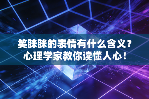 笑眯眯的表情有什么含义？心理学家教你读懂人心！