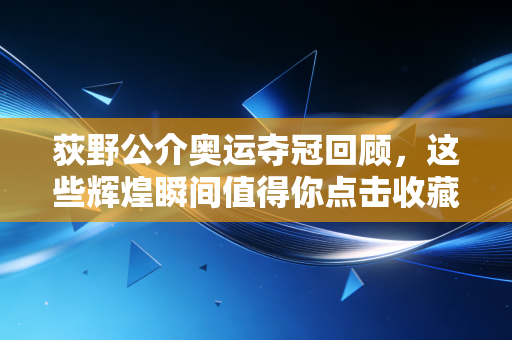 荻野公介奥运夺冠回顾,这些辉煌瞬间值得你点击收藏! 荻野公介奥运夺冠回顾,这些辉煌瞬间值得你点击收藏!