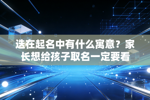 迭在起名中有什么寓意?家长想给孩子取名一定要看 迭在起名中有什么寓意?家长想给孩子取名一定要看