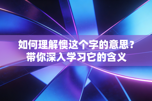 如何理解懊这个字的意思?带你深入学习它的含义 如何理解懊这个字的意思?带你深入学习它的含义
