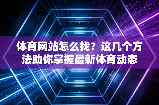 体育网站怎么找?这几个方法助你掌握最新体育动态 体育网站怎么找?这几个方法助你掌握最新体育动态