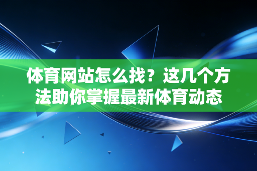 体育网站怎么找？这几个方法助你掌握最新体育动态