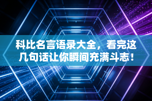 详细阅读:科比名言语录大全,看完这几句话让你瞬间充满斗志! 科比名言语录大全,看完这几句话让你瞬间充满斗志!