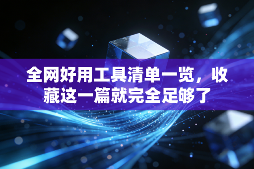 全网好用工具清单一览,收藏这一篇就完全足够了 全网好用工具清单一览,收藏这一篇就完全足够了