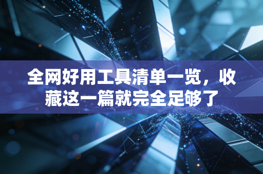 详细阅读:全网好用工具清单一览,收藏这一篇就完全足够了 全网好用工具清单一览,收藏这一篇就完全足够了