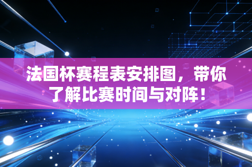 法国杯赛程表安排图,带你了解比赛时间与对阵! 法国杯赛程表安排图,带你了解比赛时间与对阵!