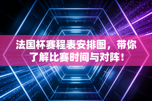 详细阅读:法国杯赛程表安排图,带你了解比赛时间与对阵! 法国杯赛程表安排图,带你了解比赛时间与对阵!