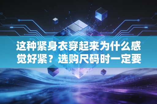 详细阅读:这种紧身衣穿起来为什么感觉好紧?选购尺码时一定要注意! 这种紧身衣穿起来为什么感觉好紧?选购尺码时一定要注意!