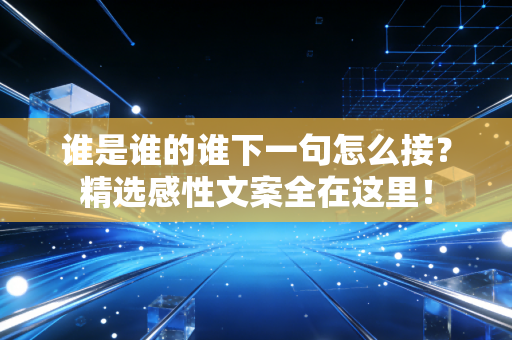 详细阅读:谁是谁的谁下一句怎么接?精选感性文案全在这里! 谁是谁的谁下一句怎么接?精选感性文案全在这里!