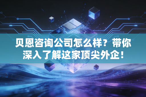 贝恩咨询公司怎么样?带你深入了解这家顶尖外企! 贝恩咨询公司怎么样?带你深入了解这家顶尖外企!
