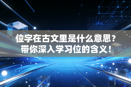 位字在古文里是什么意思?带你深入学习位的含义! 位字在古文里是什么意思?带你深入学习位的含义!