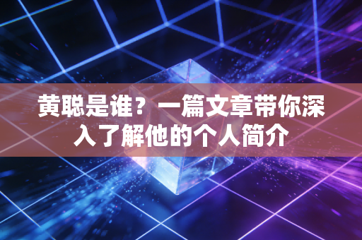 黄聪是谁?一篇文章带你深入了解他的个人简介 黄聪是谁?一篇文章带你深入了解他的个人简介