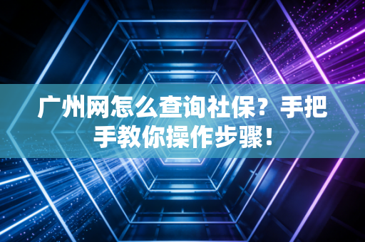 广州网怎么查询社保?手把手教你操作步骤! 广州网怎么查询社保?手把手教你操作步骤!
