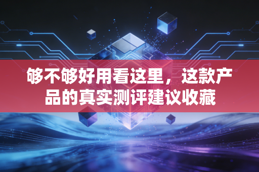 够不够好用看这里，这款产品的真实测评建议收藏