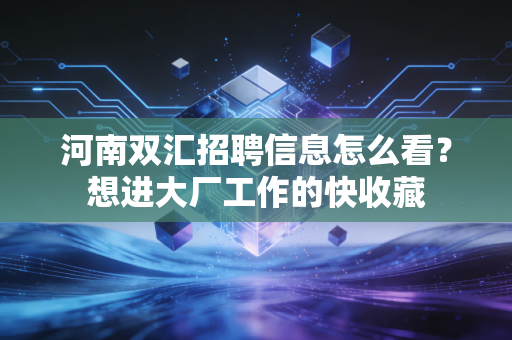 河南双汇招聘信息怎么看？想进大厂工作的快收藏